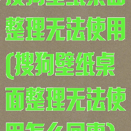 搜狗壁纸桌面整理无法使用(搜狗壁纸桌面整理无法使用怎么回事)
