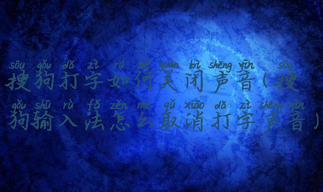 搜狗打字如何关闭声音(搜狗输入法怎么取消打字声音)