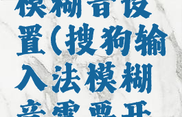 搜狗拼音模糊音设置(搜狗输入法模糊音需要开启吗)