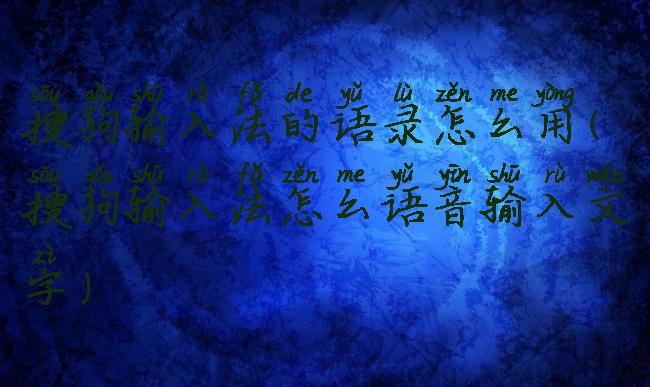 搜狗输入法的语录怎么用(搜狗输入法怎么语音输入文字)