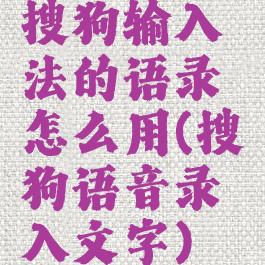 搜狗输入法的语录怎么用(搜狗语音录入文字)
