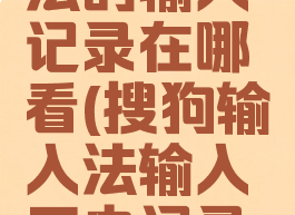 搜狗输入法的输入记录在哪看(搜狗输入法输入历史记录在哪看)