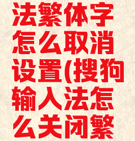 搜狗输入法繁体字怎么取消设置(搜狗输入法怎么关闭繁体字)