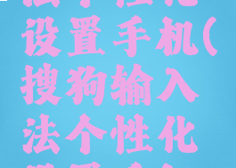 搜狗输入法个性化设置手机(搜狗输入法个性化设置手机怎么设置)