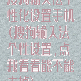 搜狗输入法个性化设置手机(搜狗输入法个性设置,点我看看能不能去掉)