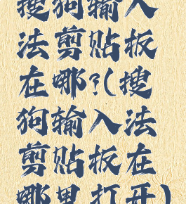 搜狗输入法剪贴板在哪?(搜狗输入法剪贴板在哪里打开)