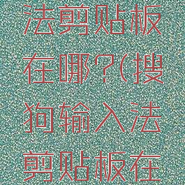 搜狗输入法剪贴板在哪?(搜狗输入法剪贴板在哪里找)