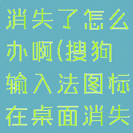 搜狗输入法图标在桌面消失了怎么办啊(搜狗输入法图标在桌面消失了怎么办啊)