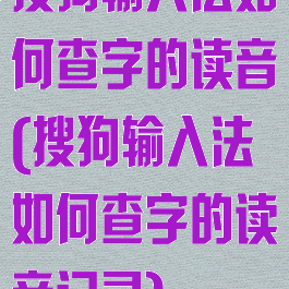 搜狗输入法如何查字的读音(搜狗输入法如何查字的读音记录)