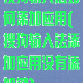 搜狗输入法如何添加应用(搜狗输入法添加应用没有添加键)