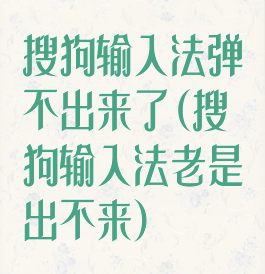 搜狗输入法弹不出来了(搜狗输入法老是出不来)