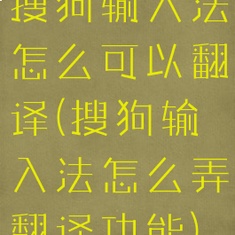 搜狗输入法怎么可以翻译(搜狗输入法怎么弄翻译功能)