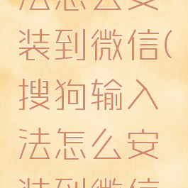 搜狗输入法怎么安装到微信(搜狗输入法怎么安装到微信桌面)