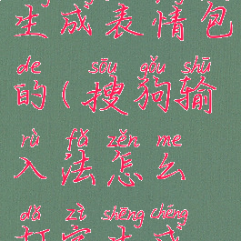 搜狗输入法怎么打字生成表情包的(搜狗输入法怎么打字生成表情包的视频)