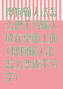 搜狗输入法怎么把手写输入放在桌面上面(搜狗输入法怎么变成手写字)