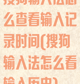 搜狗输入法怎么查看输入记录时间(搜狗输入法怎么看输入历史)
