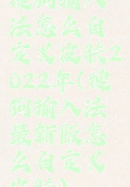 搜狗输入法怎么自定义皮肤2022年(搜狗输入法最新版怎么自定义皮肤)