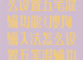 搜狗输入法怎么设置五笔混输功能(搜狗输入法怎么设置五笔混输功能键)