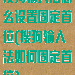 搜狗输入法怎么设置固定首位(搜狗输入法如何固定首位)