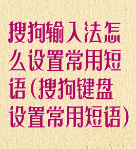 搜狗输入法怎么设置常用短语(搜狗键盘设置常用短语)