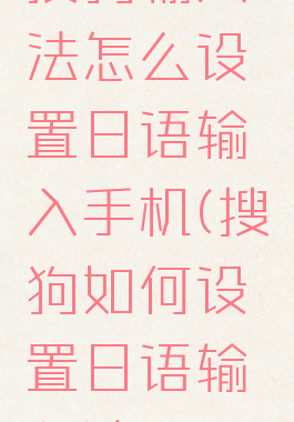 搜狗输入法怎么设置日语输入手机(搜狗如何设置日语输入法)