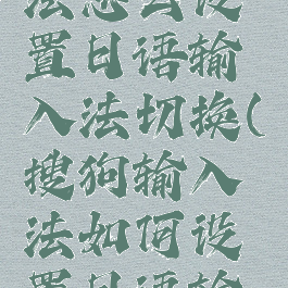 搜狗输入法怎么设置日语输入法切换(搜狗输入法如何设置日语输入法)