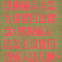 搜狗输入法怎么设置日语键盘(搜狗输入法怎么设置日语输入法切换)