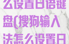搜狗输入法怎么设置日语键盘(搜狗输入法怎么设置日语键盘打字)