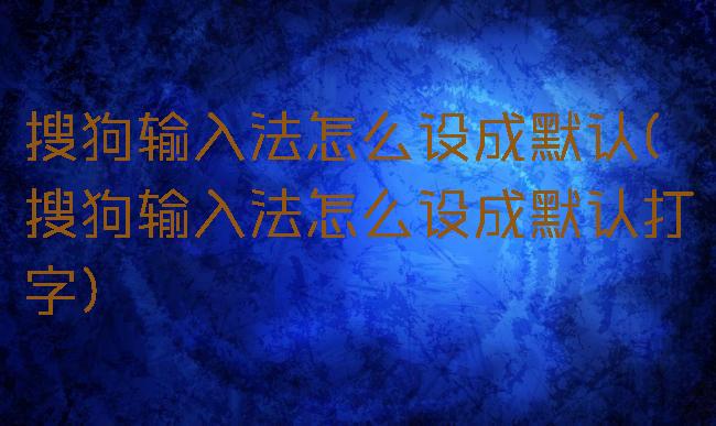 搜狗输入法怎么设成默认(搜狗输入法怎么设成默认打字)