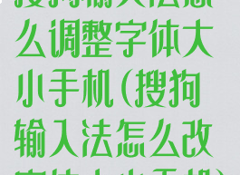 搜狗输入法怎么调整字体大小手机(搜狗输入法怎么改字体大小手机)