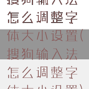 搜狗输入法怎么调整字体大小设置(搜狗输入法怎么调整字体大小设置)