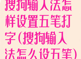 搜狗输入法怎样设置五笔打字(搜狗输入法怎么设五笔)
