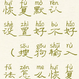 搜狗输入法恢复默认设置好不好(搜狗输入法怎么恢复默认字体)