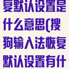 搜狗输入法恢复默认设置是什么意思(搜狗输入法恢复默认设置有什么用)