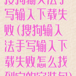 搜狗输入法手写输入下载失败(搜狗输入法手写输入下载失败怎么找到它的安装包)