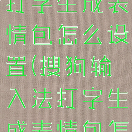 搜狗输入法打字生成表情包怎么设置(搜狗输入法打字生成表情包怎么设置的)