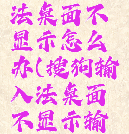 搜狗输入法桌面不显示怎么办(搜狗输入法桌面不显示输入框)