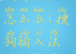 搜狗输入法没有反应怎么办(搜狗输入法没反应是怎么回事)