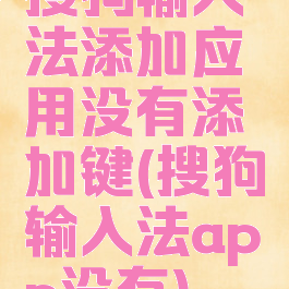 搜狗输入法添加应用没有添加键(搜狗输入法app没有)