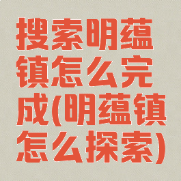 搜索明蕴镇怎么完成(明蕴镇怎么探索)