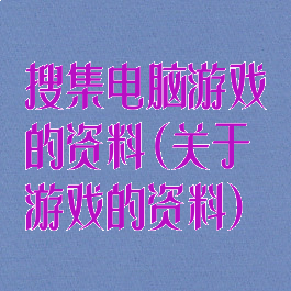 搜集电脑游戏的资料(关于游戏的资料)