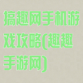 搞趣网手机游戏攻略(趣趣手游网)