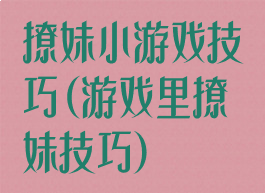 撩妹小游戏技巧(游戏里撩妹技巧)