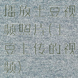 播放土豆视频照片(土豆上传的视频)