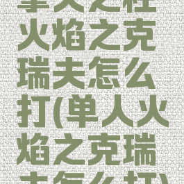 擎天之柱火焰之克瑞夫怎么打(单人火焰之克瑞夫怎么打)