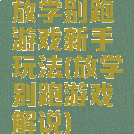 放学别跑游戏新手玩法(放学别跑游戏解说)