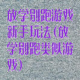 放学别跑游戏新手玩法(放学别跑类似游戏)