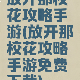 放开那校花攻略手游(放开那校花攻略手游免费下载)