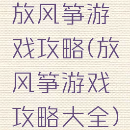 放风筝游戏攻略(放风筝游戏攻略大全)
