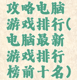 攻略电脑游戏排行(电脑最新游戏排行榜前十名)